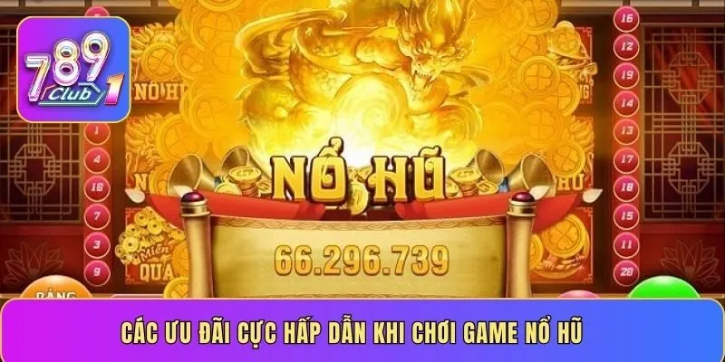 Các ưu đãi cực hấp dẫn khi chơi game nổ hũ