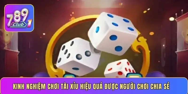 Kinh nghiệm chơi tài xỉu hiệu quả được người chơi chia sẻ